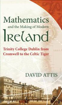 Paperback Mathematics and the Making of Modern Ireland: Trinity College Dublin from Cromwell to the Celtic Tiger Book