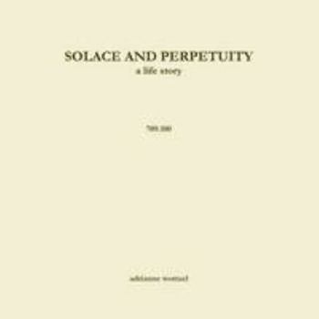 Solace and Perpetuity, a life story 709.100