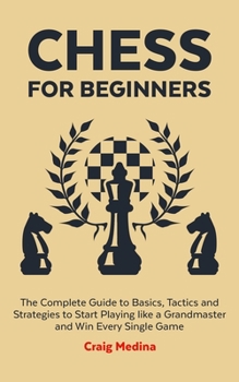 Paperback Chess for Beginners: The Complete Guide to Basics, Tactics and Strategies to Start Playing like a Grandmaster Book