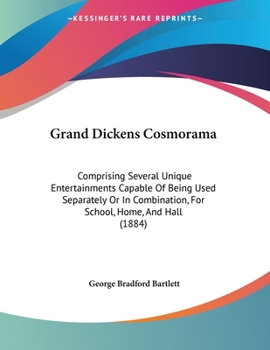 Paperback Grand Dickens Cosmorama: Comprising Several Unique Entertainments Capable Of Being Used Separately Or In Combination, For School, Home, And Hal Book