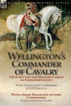 Hardcover Wellington's Commander of Cavalry: the Early Life and Military Career of Stapleton Cotton, by The Right Hon. Mary, Viscountess Combermere and W.W. Kno Book