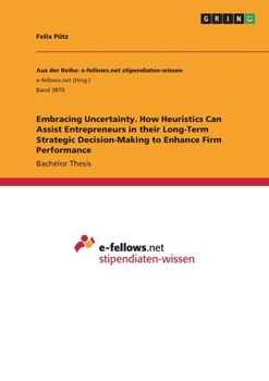 Paperback Embracing Uncertainty. How Heuristics Can Assist Entrepreneurs in their Long-Term Strategic Decision-Making to Enhance Firm Performance Book