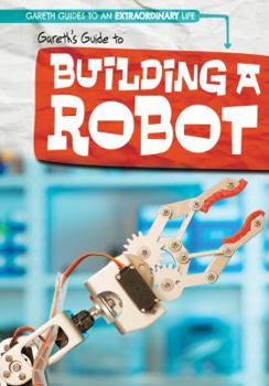 Gareth's Guide to Building a Robot - Book  of the Gareth Guides to an Extraordinary Life
