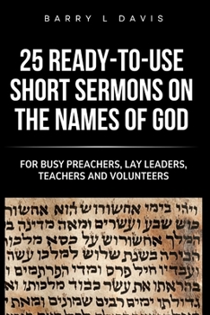 25 Ready-To-Use Short Sermons on the Names of God: For Busy Preachers, Lay Leaders, Teachers and Volunteers (25 Ready-to-Use Short Sermons Series)