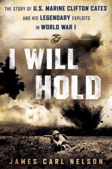 Hardcover I Will Hold: The Story of USMC Legend Clifton B. Cates, from Belleau Wood to Victory in the Great War Book