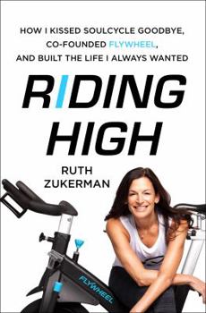 Riding High: How I Kissed Soulcycle Goodbye, Co-Founded Flywheel, and Built the Life I Always Wanted