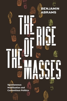 Hardcover The Rise of the Masses: Spontaneous Mobilization and Contentious Politics Book