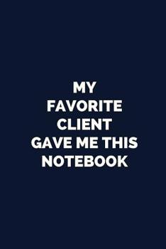 Paperback My Favorite Client Gave Me This Notebook: Blank, Lined Novelty Notebook: Funny Gag Gift Journal for Professionals and Coworkers Book