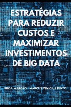 ESTRATÉGIAS PARA REDUZIR CUSTOS E MAXIMIZAR INVESTIMENTOS DE BIG DATA (Grandes volumes de dados - Big Data) (Portuguese Edition)