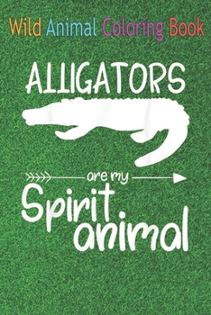 Wild Animal Coloring Book: Alligators Are My Spirit Animal For Men Women Crocodile An Coloring Book Featuring Beautiful Forest Animals, Birds, Pl