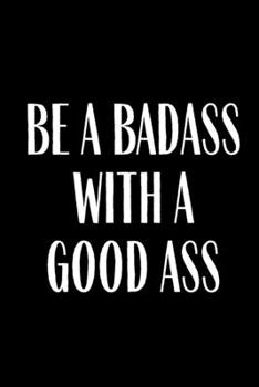 Be A Badass With A Good Ass: Food, Fitness  And Weight Loss Journal Tracker, Workout , Meal Planner, Shopping List Progress Tracker Log Daily ... Gift for Mom Wife Husband Dad Brother Sister