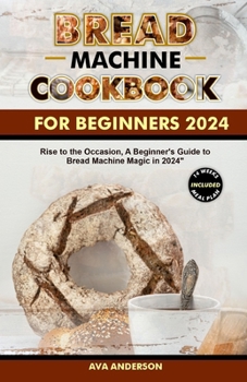 Paperback bread machine cookbook for beginners 2024: Rise to the Occasion, A Beginner's Guide to Bread Machine Magic in 2024 Book