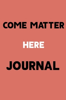 Come Matter Here JOURNAL: Come Matter Here notebook,for kids,for girl,men,women,books