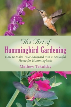 Paperback The Art of Hummingbird Gardening: How to Make Your Backyard Into a Beautiful Home for Hummingbirds Book