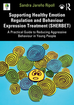 Supporting Healthy Emotion Regulation and Behaviour Expression (S.H.E.R.B.E.T.): A Practical Guide to Reducing Aggressive Behaviour in Young People