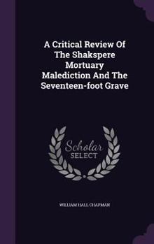 Hardcover A Critical Review Of The Shakspere Mortuary Malediction And The Seventeen-foot Grave Book