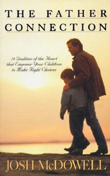 The Father Connection: 10 Qualities of the Heart That Empower Your Children to Make Right Choices (Right Your Wrong)