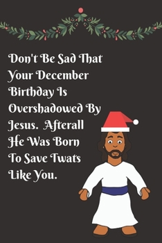 Paperback Don't Be Sad That Your December Birthday Is Overshadowed By Jesus. Afterall He Was Born To Save Twats Like You: Blank Lined Notebook Journal: Great, F Book