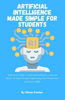 Paperback Artificial Intelligence Made Simple for Students: Beginner's Guide to Artificial Intelligence, Learn AI Basics, AI Tools, Prompt Engineering, Real-Wor Book