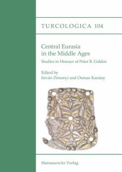 Central Eurasia in the Middle Ages: Studies in Honour of Peter B. Golden - Book #104 of the Turcologica