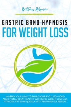 Paperback Gastric Band Hypnosis for Weight Loss: Sharpen your Mind to Shape Your Body. Rapid Weight Loss Self-Hypnosis to Stop Food Addiction, Burn Fat Quickly Book