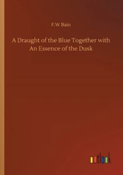 A Draught of the Blue Together With an Essence of the Dusk, Tr. From the Original Manuscripts