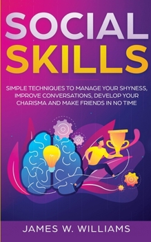 Paperback Social Skills: Simple Techniques to Manage Your Shyness, Improve Conversations, Develop Your Charisma and Make Friends In No Time Book