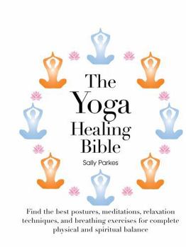 The Yoga Healing Bible: Discover the Best Postures, Meditations, and Breathing Exercises for Complete Physical and Spiritual Well-Being