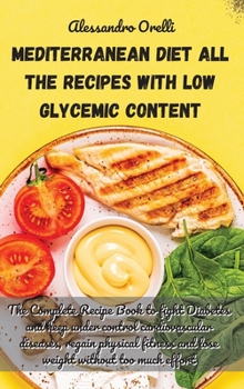 Mediterranean Diet All the Recipes with Low Glycemic Content: The Complete Recipe Book to fight Diabetes and keep under control cardiovascular ... and lose weight without too much effort