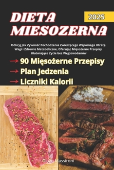 Dieta Miesozerna: Odkryj Jak Zywnosc Pochodzenia Zwierzecego Wspomaga Utrate Wagi i Zdrowie Metaboliczne, Oferujac Miesozerne Przepisy Ulatwiajace Zycie bez Weglowodanów (Polish Edition)
