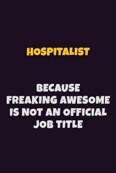 Hospitalist, Because Freaking Awesome Is Not An Official Job Title: 6X9 Career Pride Notebook Unlined 120 pages Writing Journal