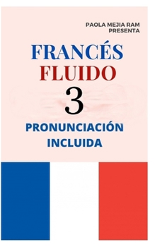 Paperback Franc?s Fluido 3: El mejor M?TODO para APRENDER FRANC?S PRONUNCIACI?N INCLUIDA la mejor forma de aprender franc?s a NIVEL MUNDIAL [Spanish] Book