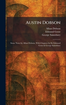 Austin Dobson: Some Notes by Alban Dobson, With Chapters by Sir Edmund Gosse & George Saintsbury
