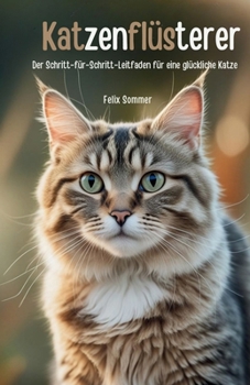 Katzenflüsterer: Der Schritt-für-Schritt-Leitfaden für eine glückliche Katze (German Edition)