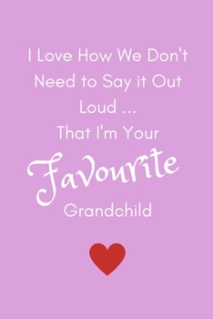 I Love How We Don't Need To Say It Out Loud...That I'm Your Favourite Grandchild