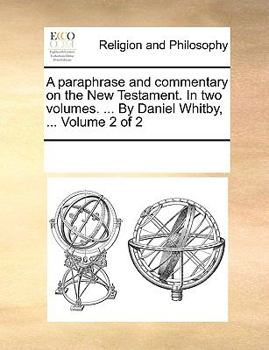 Paperback A paraphrase and commentary on the New Testament. In two volumes. ... By Daniel Whitby, ... Volume 2 of 2 Book