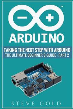 Paperback Arduino: Taking The Next Step With Arduino: The Ultimate Beginner's Guide - Part 2 Book