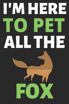 I'm Here To Pet All The Fox: Journal Notebook Gifts for Men Women and Girls Fox Lover Notebook Journal Diary Large Print (6 X 9Inches) - 100 Pages
