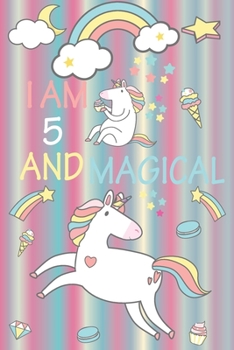 I am 5 and Magical: A Happy Birthday 5 Years Old Unicorn Journal Notebook for Kids, Birthday Unicorn Journal for Girls / 5 Year Old Birthday Gift for Girls!