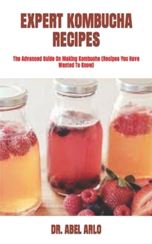 Paperback Expert Kombucha Recipes: The Advanced Guide On Making Kombucha (Recipes You Have Wanted To Know) Book