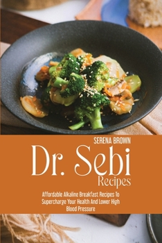 Paperback Dr. Sebi Recipes: Affordable Alkaline Breakfast Recipes to Supercharge Your Health and Lower High Blood Pressure Book