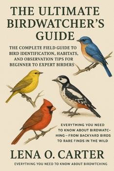 Paperback The Ultimate Birdwatcher's Guide: The Complete Field Guide To Bird Identification, Habitats, And Observation Tips For Beginner To Expert Birders Book