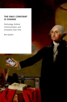 Paperback The Only Constant Is Change: Technology, Political Communication, and Innovation Over Time Book