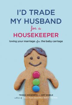 Paperback I'd Trade My Husband for a Housekeeper: Loving Your Marriage After the Baby Carriage Book