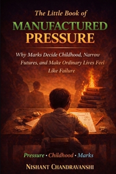 The Little Book of Manufactured Pressure: Why Marks Decide Childhood, Narrow Futures, and Make Ordinary Lives Feel Like Failure (The Little Book of Hidden Traps)