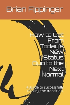 Paperback How to Get From Today's New Status Quo to the Next Normal: A guide to successfully making the transition. Book