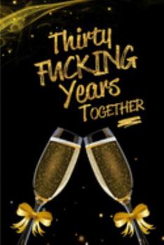 Thirty Fucking Years Together: Blank Lined Funny Journal, Notebook as a Perfect 30th Anniversary Romance Reunion Party Adult Gag Gift for Couples & ... New Year, Valentine's Day, Thanksgiving etc.
