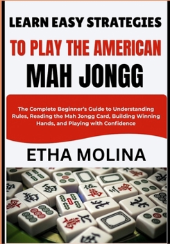 LEARN EASY STRATEGIES TO PLAY THE AMERICA: The Complete Beginner’s Guide to Understanding Rules, Reading the Mah Jongg Card, Building Winning Hands, and Playing with Confidence