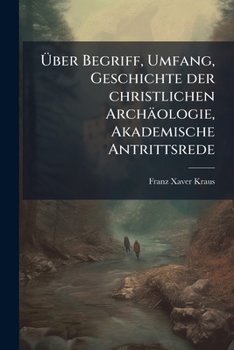 Paperback Über Begriff, Umfang, Geschichte der christlichen Archäologie, Akademische Antrittsrede [German] Book