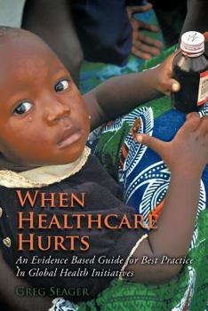 Paperback When Healthcare Hurts: An Evidence Based Guide for Best Practices In Global Health Initiatives Book